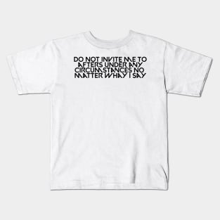 Do not invite me to afters under any circumstances no matter whay i say Kids T-Shirt